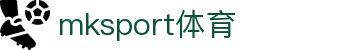 MK(体育科技有限公司)体育·官方网站